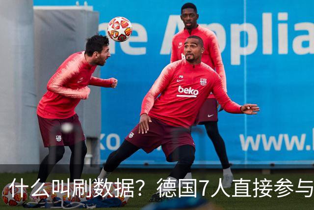 什么叫刷数据？德国7人直接参与进球 多人多次共酿惨案
